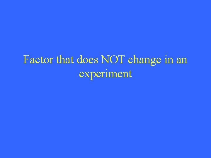 Factor that does NOT change in an experiment 