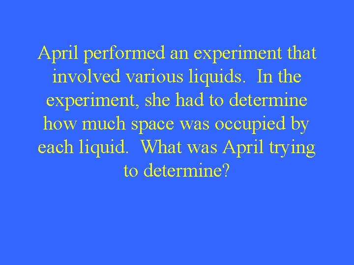 April performed an experiment that involved various liquids. In the experiment, she had to