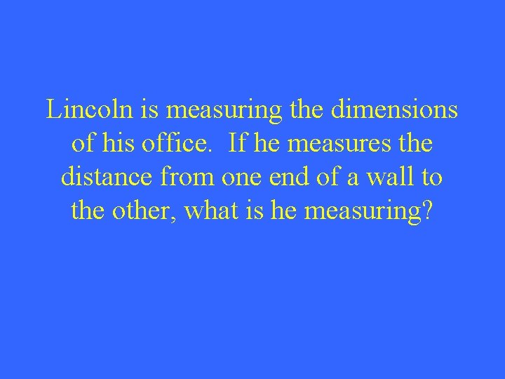 Lincoln is measuring the dimensions of his office. If he measures the distance from