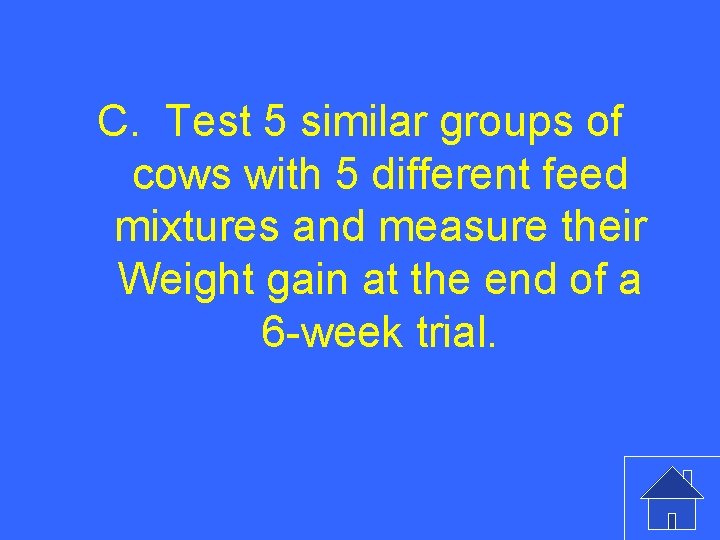 C. Test 5 similar groups of cows with 5 different feed mixtures and measure