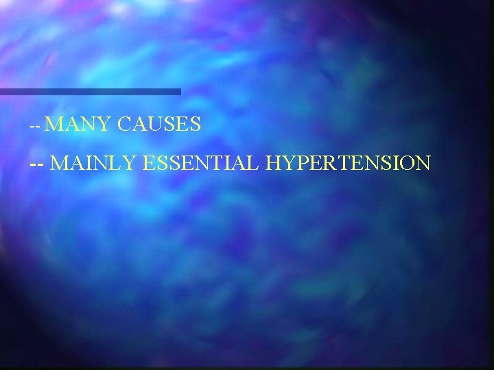 -- MANY CAUSES -- MAINLY ESSENTIAL HYPERTENSION 