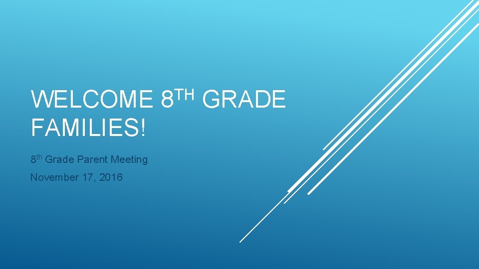 WELCOME 8 TH GRADE FAMILIES! 8 th Grade Parent Meeting November 17, 2016 