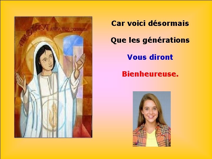 Car voici désormais Que les générations Vous diront Bienheureuse. 