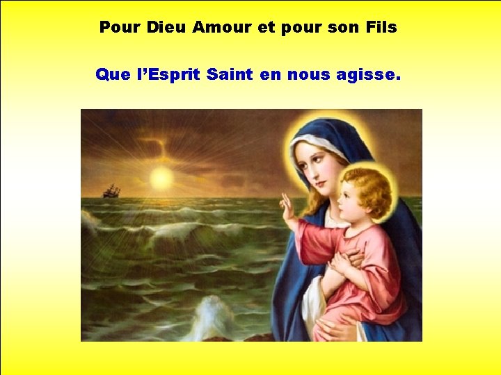 Pour Dieu Amour et pour son Fils Que l’Esprit Saint en nous agisse. 