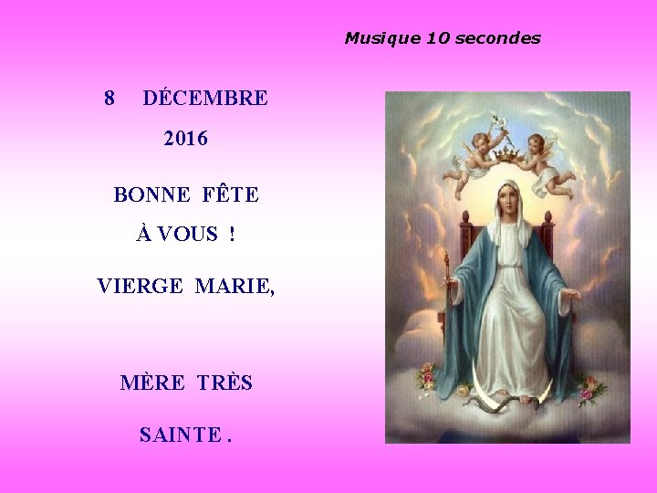 Musique 10 secondes 8 DÉCEMBRE 2016 BONNE FÊTE À VOUS ! VIERGE MARIE, MÈRE