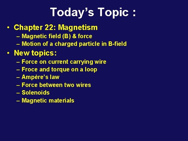 Today’s Topic : • Chapter 22: Magnetism – Magnetic field (B) & force –