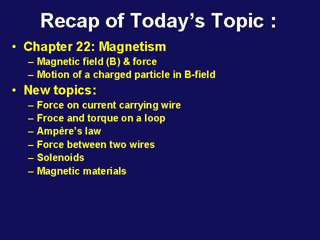 Recap of Today’s Topic : • Chapter 22: Magnetism – Magnetic field (B) &