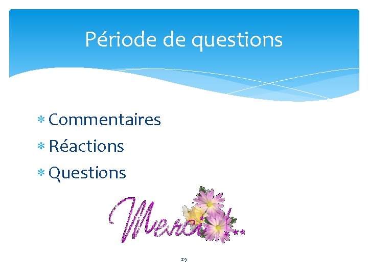 Période de questions Commentaires Réactions Questions 29 