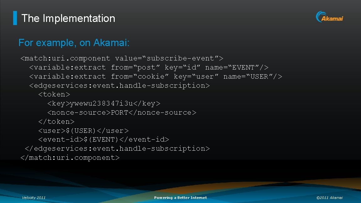 The Implementation For example, on Akamai: <match: uri. component value=“subscribe-event”> <variable: extract from=“post” key=“id”