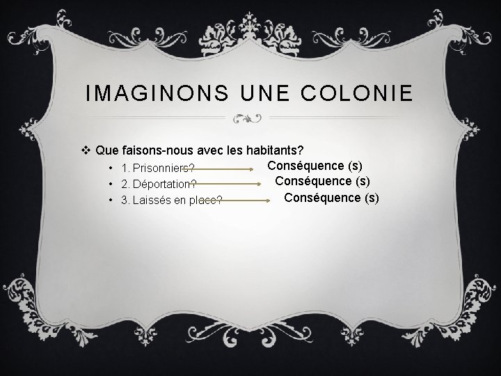 IMAGINONS UNE COLONIE v Que faisons-nous avec les habitants? Conséquence (s) • 1. Prisonniers?