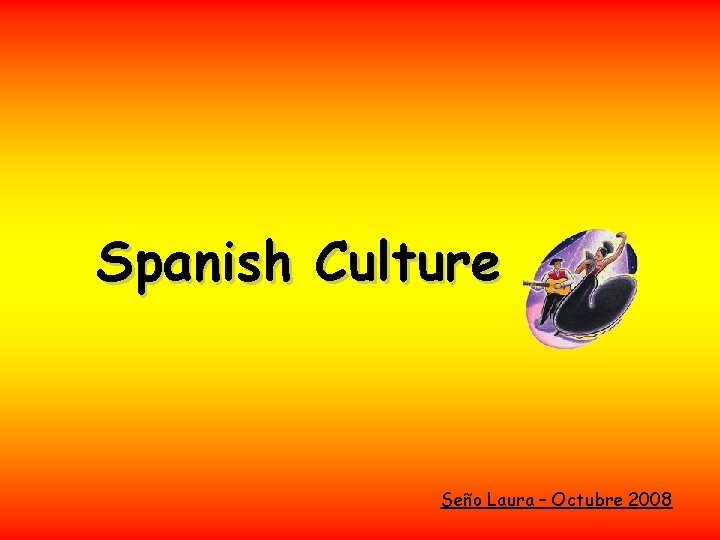 Spanish Culture Seño Laura – Octubre 2008 