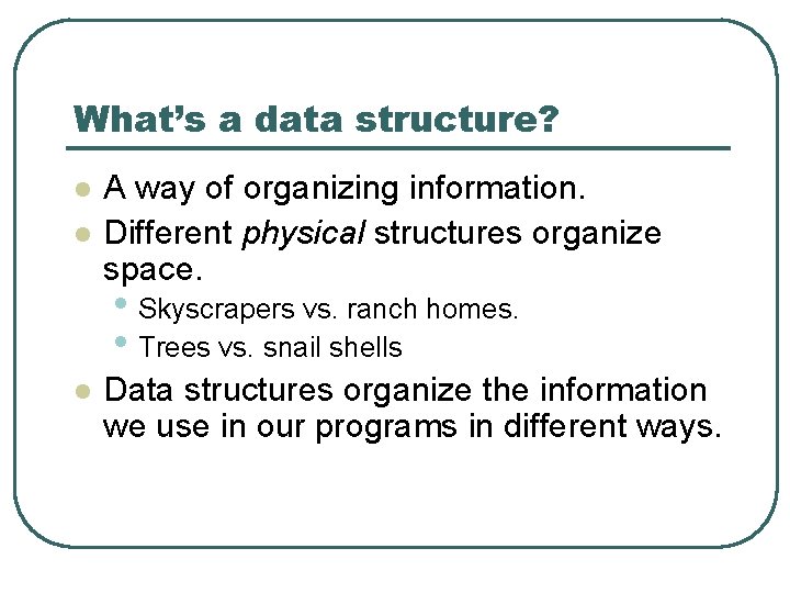 What’s a data structure? l l A way of organizing information. Different physical structures
