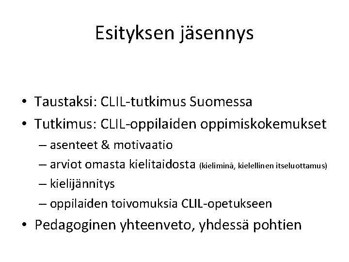 Esityksen jäsennys • Taustaksi: CLIL-tutkimus Suomessa • Tutkimus: CLIL-oppilaiden oppimiskokemukset – asenteet & motivaatio