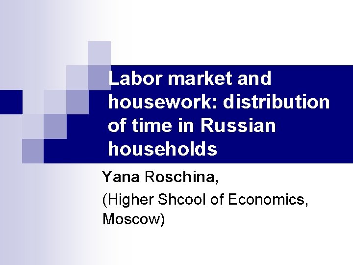 Labor market and housework: distribution of time in Russian households Yana Roschina, (Higher Shcool