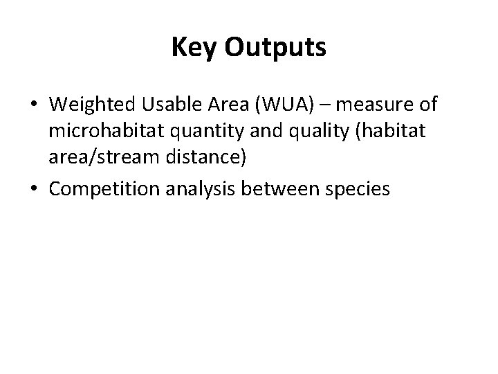 Key Outputs • Weighted Usable Area (WUA) – measure of microhabitat quantity and quality