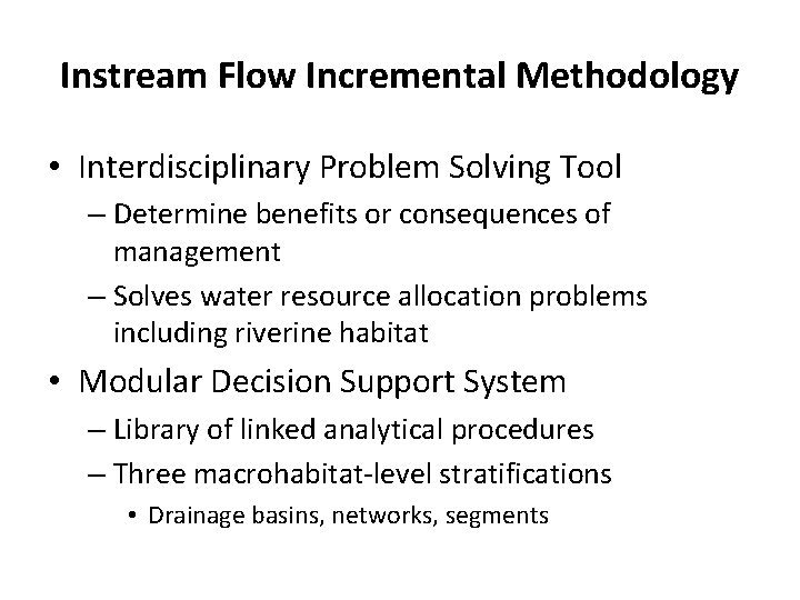 Instream Flow Incremental Methodology • Interdisciplinary Problem Solving Tool – Determine benefits or consequences