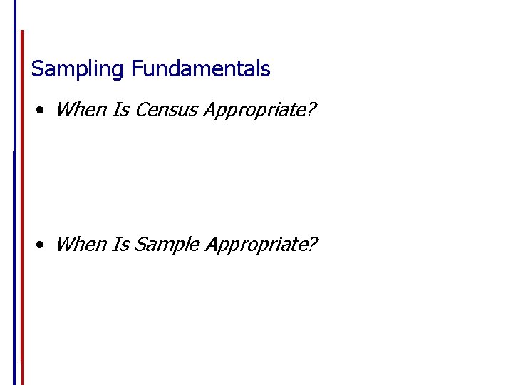 Sampling Fundamentals • When Is Census Appropriate? • When Is Sample Appropriate? 