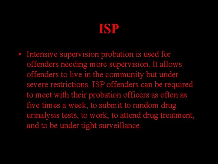ISP • Intensive supervision probation is used for offenders needing more supervision. It allows