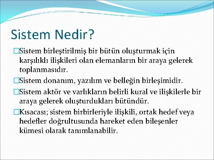 Sistem Nedir? �Sistem birleştirilmiş bir bütün oluşturmak için karşılıklı ilişkileri olan elemanların bir araya