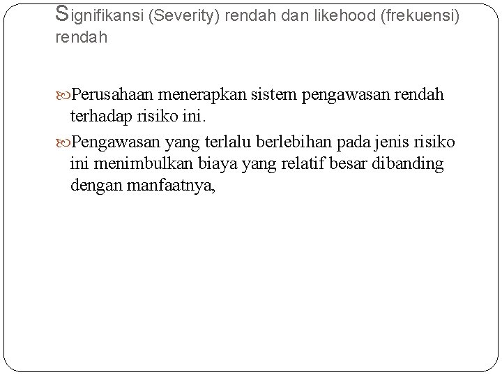 Signifikansi (Severity) rendah dan likehood (frekuensi) rendah Perusahaan menerapkan sistem pengawasan rendah terhadap risiko