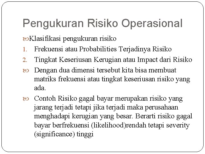 Pengukuran Risiko Operasional Klasifikasi pengukuran risiko Frekuensi atau Probabilities Terjadinya Risiko 2. Tingkat Keseriusan