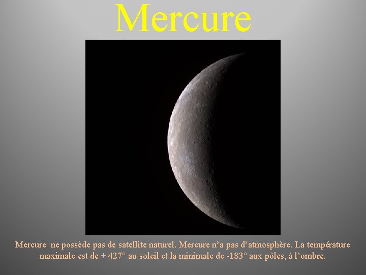 Mercure ne possède pas de satellite naturel. Mercure n’a pas d’atmosphère. La température maximale