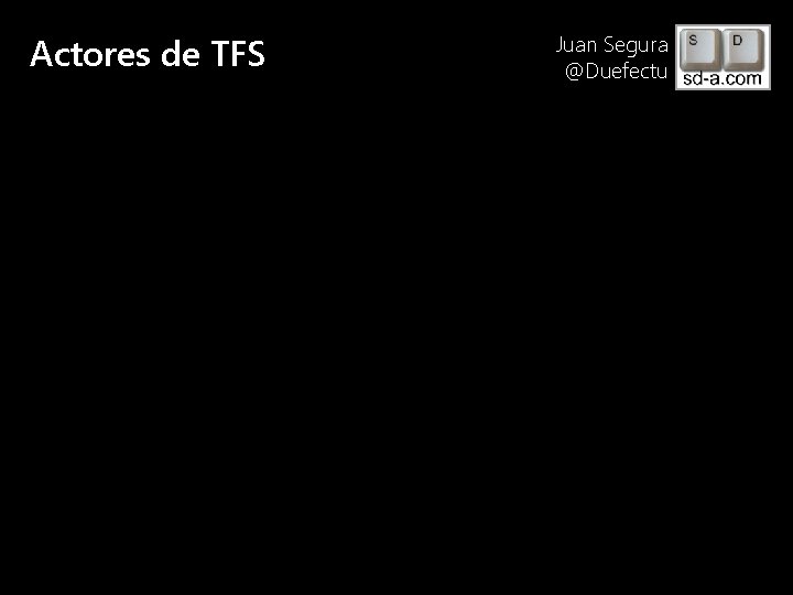 Actores de TFS User Name Juan Segura @Duefectu 