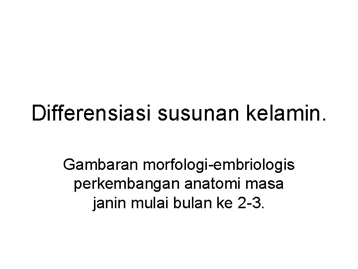 Differensiasi susunan kelamin. Gambaran morfologi-embriologis perkembangan anatomi masa janin mulai bulan ke 2 -3.