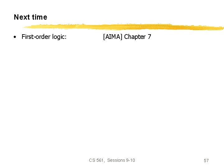 Next time • First-order logic: [AIMA] Chapter 7 CS 561, Sessions 9 -10 57