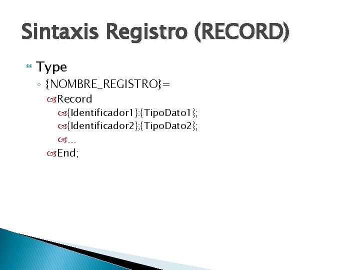 Sintaxis Registro (RECORD) Type ◦ {NOMBRE_REGISTRO}= Record {Identificador 1}: {Tipo. Dato 1}; {Identificador 2};