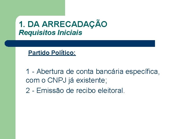1. DA ARRECADAÇÃO Requisitos Iniciais Partido Político: 1 - Abertura de conta bancária específica,