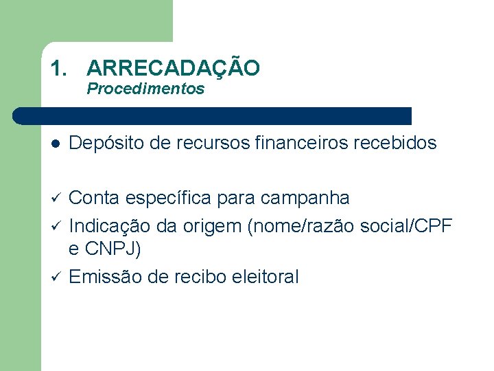 1. ARRECADAÇÃO Procedimentos l Depósito de recursos financeiros recebidos ü Conta específica para campanha