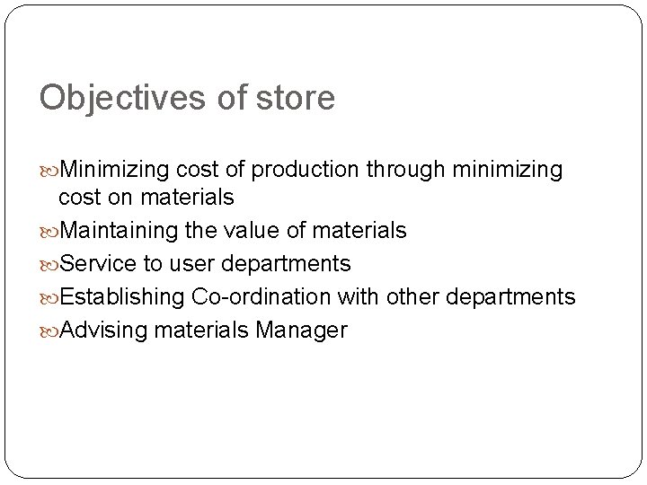 Objectives of store Minimizing cost of production through minimizing cost on materials Maintaining the