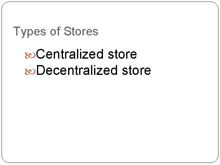 Types of Stores Centralized store Decentralized store 