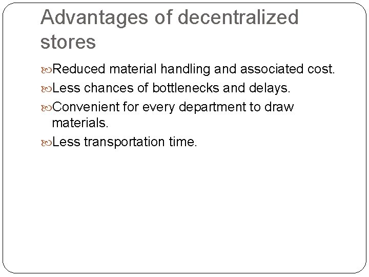 Advantages of decentralized stores Reduced material handling and associated cost. Less chances of bottlenecks