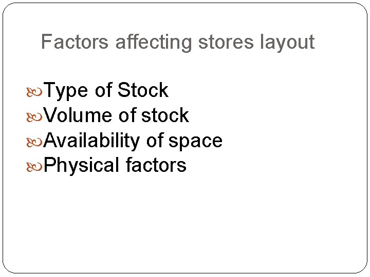 Factors affecting stores layout Type of Stock Volume of stock Availability of space Physical