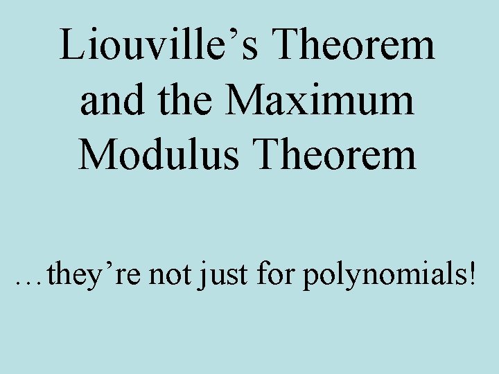 Liouville’s Theorem and the Maximum Modulus Theorem …they’re not just for polynomials! 