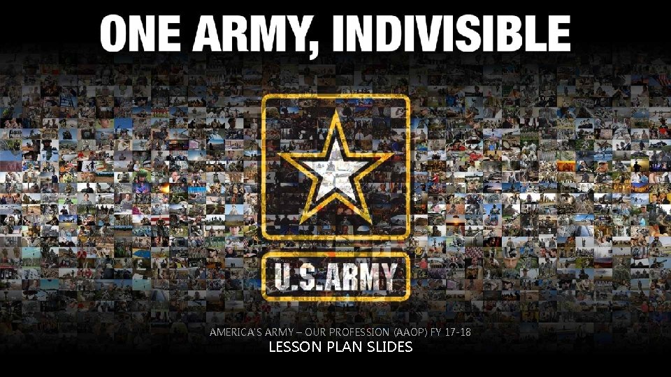 AMERICA'S ARMY – OUR PROFESSION (AAOP) FY 17 -18 LESSON PLAN SLIDES FY 17