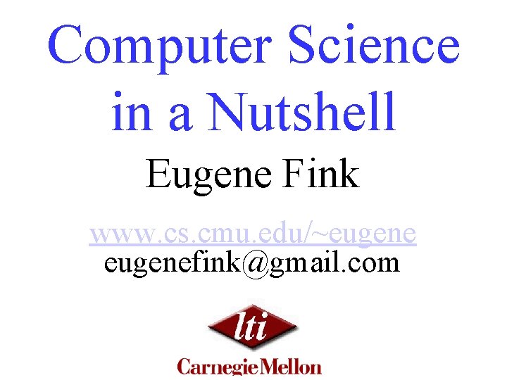 Computer Science in a Nutshell Eugene Fink www. cs. cmu. edu/~eugenefink@gmail. com 