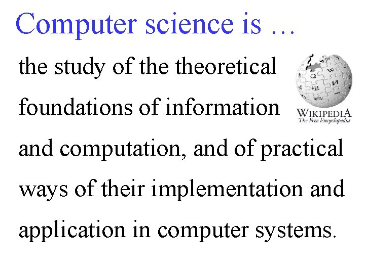 Computer science is … the study of theoretical foundations of information and computation, and