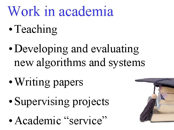 Work in academia • Teaching • Developing and evaluating new algorithms and systems •