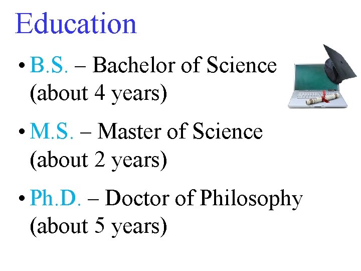 Education • B. S. – Bachelor of Science (about 4 years) • M. S.