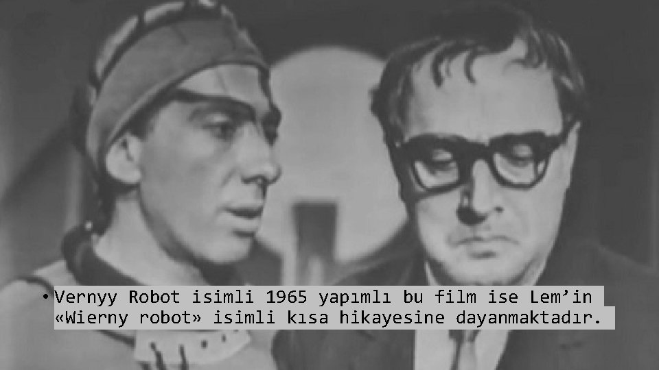  • Vernyy Robot isimli 1965 yapımlı bu film ise Lem’in «Wierny robot» isimli