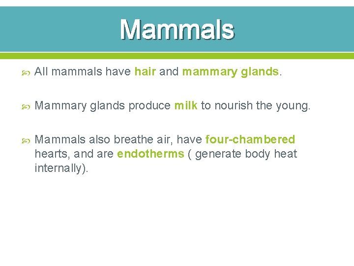 Mammals All mammals have hair and mammary glands. Mammary glands produce milk to nourish