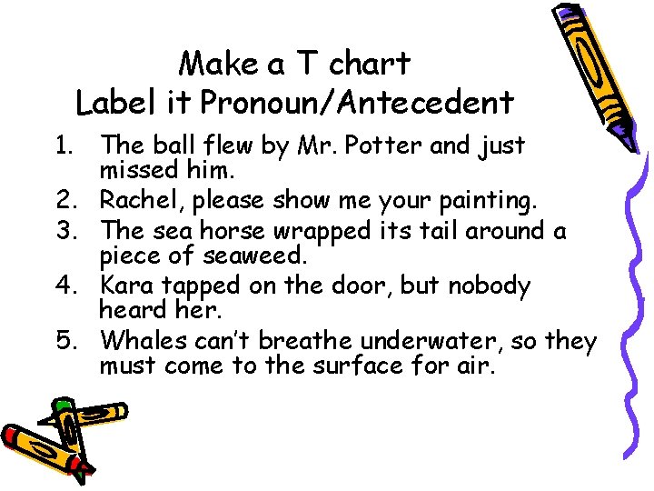 Make a T chart Label it Pronoun/Antecedent 1. The ball flew by Mr. Potter