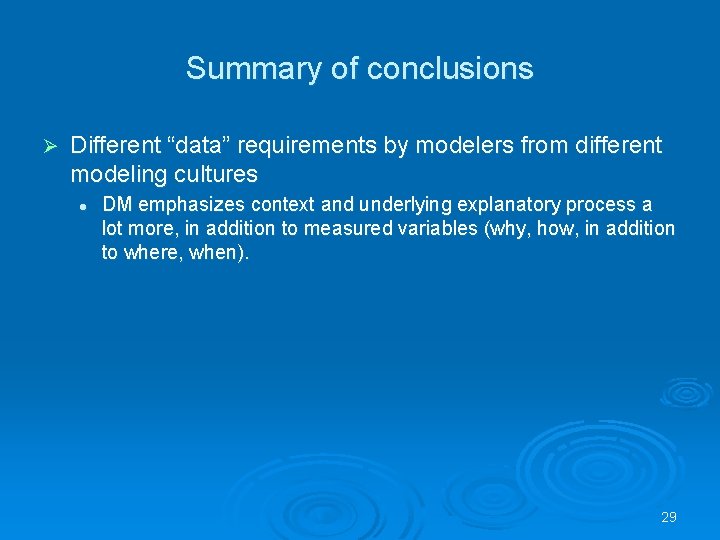 Summary of conclusions Ø Different “data” requirements by modelers from different modeling cultures l
