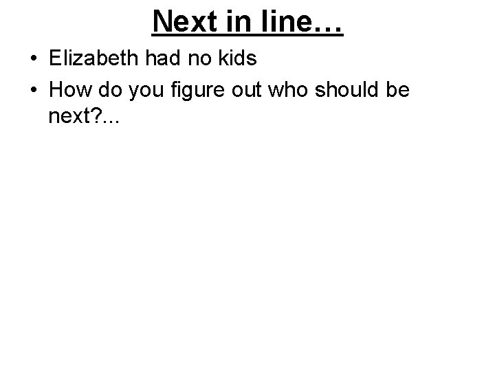 Next in line… • Elizabeth had no kids • How do you figure out