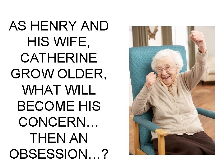 AS HENRY AND HIS WIFE, CATHERINE GROW OLDER, WHAT WILL BECOME HIS CONCERN… THEN