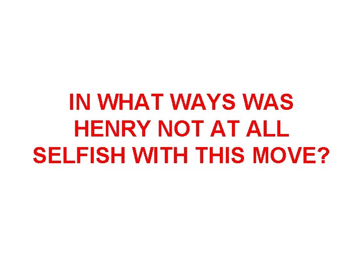 IN WHAT WAYS WAS HENRY NOT AT ALL SELFISH WITH THIS MOVE? 