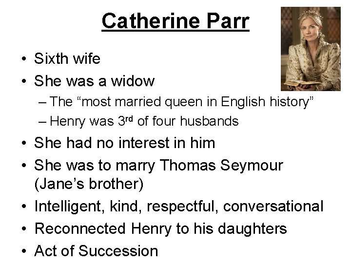 Catherine Parr • Sixth wife • She was a widow – The “most married